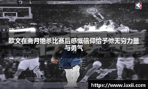bwin必赢欧文在斋月绝杀比赛后感慨信仰给予他无穷力量与勇气